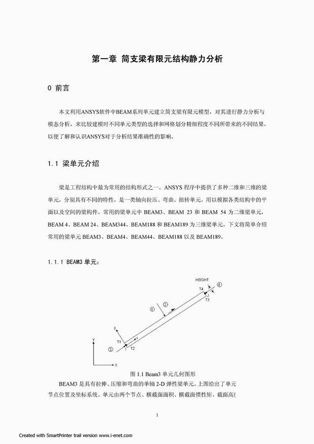 本文利用ANSYS软件中BEAM系列单元建立简支梁有限元模型，对其进行静力分析与模态分析，来比较建模时不同单元类型的选择和网格划分精细程度不同所带来的不同结果，以便了解和认识ANSYS对于分析结果准确性的影响。梁是工程结构中最为常用的结构形式之一。ANSYS程序中提供了多种二维和三维的梁单元，分别具有不同的特性，是一类轴向拉压、弯曲、扭转单元，用以模拟各类结构中的平面以及空间的梁构件。常用的梁单元中BEAM3、BEAM 23和BEAM 54为二维梁单元，BEAM 4、BEAM 24、BEAM344、BEAM188和BEAM189为三维梁单元。下文将简单介绍常用的梁单元BEAM3、BEAM4、BEAM44、BEAM188以及BEAM189。